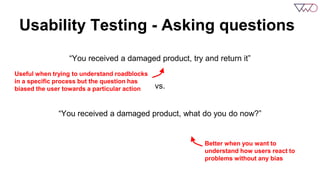 Usability Testing - Asking questions 
“You received a damaged product, try and return it” 
1) User searches for ‘Returns P...