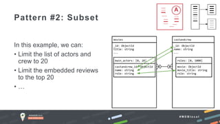 # M D B l o c a l
In this example, we can:
• Limit the list of actors and
crew to 20
• Limit the embedded reviews
to the top 20
• …
Pattern #2: Subset
 