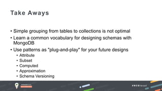 # M D B l o c a l
• Simple grouping from tables to collections is not optimal
• Learn a common vocabulary for designing schemas with
MongoDB
• Use patterns as "plug-and-play" for your future designs
• Attribute
• Subset
• Computed
• Approximation
• Schema Versioning
Take Aways
 