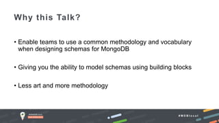 # M D B l o c a l
• Enable teams to use a common methodology and vocabulary
when designing schemas for MongoDB
• Giving you the ability to model schemas using building blocks
• Less art and more methodology
Why this Talk?
 
