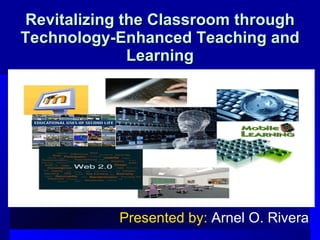 Revitalizing the Classroom through Technology-Enhanced Teaching and Learning Presented by:  Arnel O. Rivera 