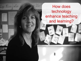 How does technology enhance teaching and learning? 