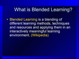 What is Blended Learning? Blended Learning  is a blending of different learning methods, techniques and resources and applying them in an interactively meaningful learning environment.  (Wikipedia) 
