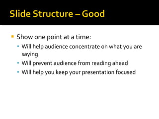 Show one point at a time: Will help audience concentrate on what you are saying Will prevent audience from reading ahead Will help you keep your presentation focused 