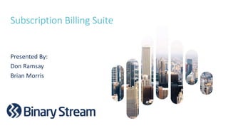 Subscription Billing Suite
Presented By:
Don Ramsay
Brian Morris
 