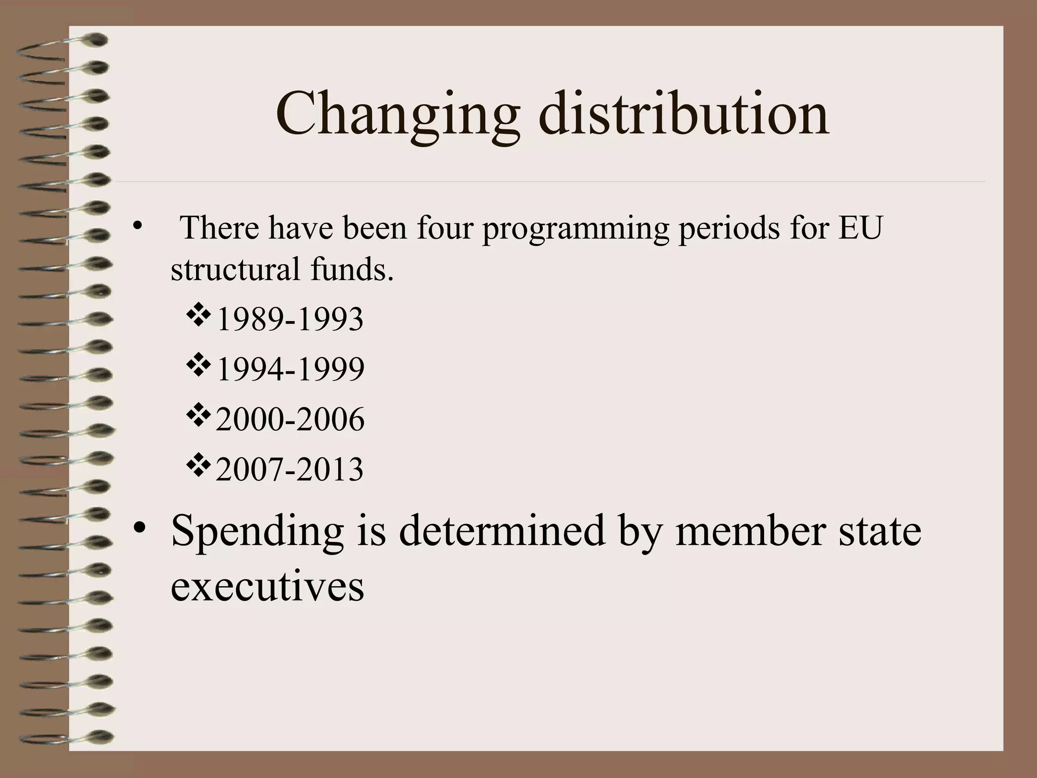 Changing distribution
•    There have been four programming periods for EU
    structural funds.
     1989-1993
     1994-1999
     2000-2006
     2007-2013
• Spending is determined by member state
  executives
 