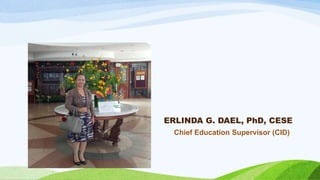 ERLINDA G. DAEL, PhD, CESE
Chief Education Supervisor (CID)
 