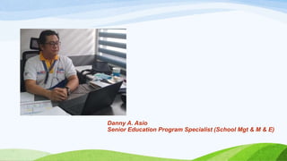 Danny A. Asio
Senior Education Program Specialist (School Mgt & M & E)
 