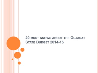 20 MUST KNOWS ABOUT THE GUJARAT
STATE BUDGET 2014-15
 