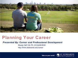 Planning Your Career
Presented By: Career and Professional Development
Moody Hall 134; Ph. (512)448-8530
http://think.stedwards.edu/career
 