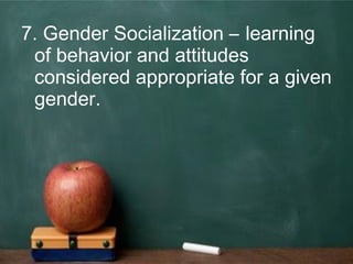 7. Gender Socialization – learning
of behavior and attitudes
considered appropriate for a given
gender.
 