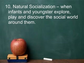 10. Natural Socialization – when
infants and youngster explore,
play and discover the social world
around them.
 