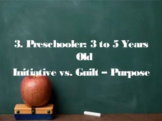 3. Preschooler: 3 to 5 Years
Old
Initiative vs. Guilt – Purpose
 