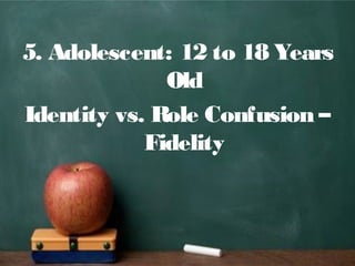 5. Adolescent: 12 to 18 Years
Old
Identity vs. Role Confusion –
Fidelity
 