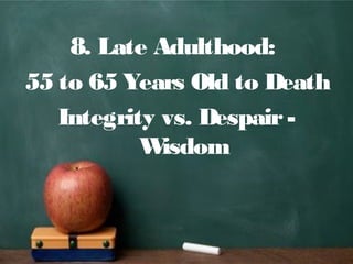 8. Late Adulthood:
55 to 65 Years Old to Death
Integrity vs. Despair-
Wisdom
 
 