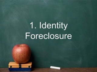 1. Identity
Foreclosure
 
