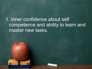 1. Inner confidence about self
competence and ability to learn and
master new tasks.
 