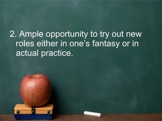 2. Ample opportunity to try out new
roles either in one’s fantasy or in
actual practice.
 