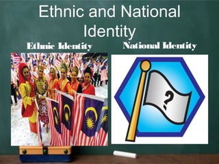 Ethnic and National
Identity
Ethnic Identity National Identity
 
