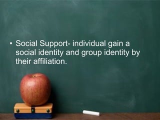 • Social Support- individual gain a
social identity and group identity by
their affiliation.
 