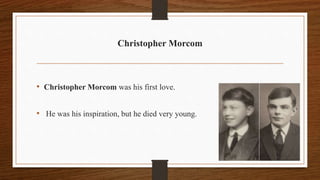 Christopher Morcom
• Christopher Morcom was his first love.
• He was his inspiration, but he died very young.
 