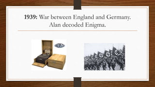 1939: War between England and Germany.
Alan decoded Enigma.
 