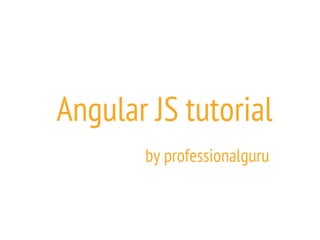 Angular JS tutorial
by professionalguru
 