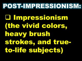 POST-IMPRESSIONISM:
 Impressionism
(the vivid colors,
heavy brush
strokes, and true-
to-life subjects)
 