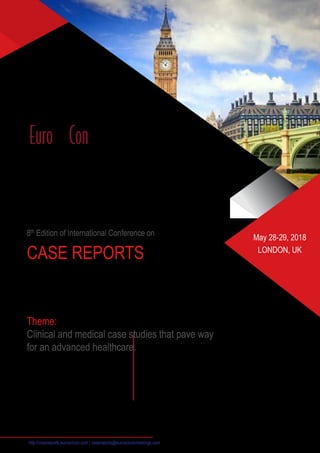 8th
Edition of International Conference on
CASE REPORTS
Theme:
Clinical and medical case studies that pave way
for an advanced healthcare.
May 28-29, 2018
LONDON, UK
http://casereports.euroscicon.com | casereports@eurosciconmeetings.com
 