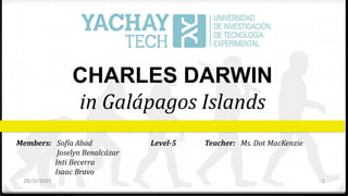 Members: Sofía Abad Level-5 Teacher: Ms. Dot MacKenzie
Joselyn Benalcázar
Inti Becerra
Isaac Bravo
CHARLES DARWIN
in Galápagos Islands
25/11/2015 1
 