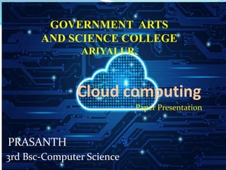 Cloud computing
Paper Presentation
PRASANTH
GOVERNMENT ARTS
AND SCIENCE COLLEGE
ARIYALUR,
3rd Bsc-Computer Science
 