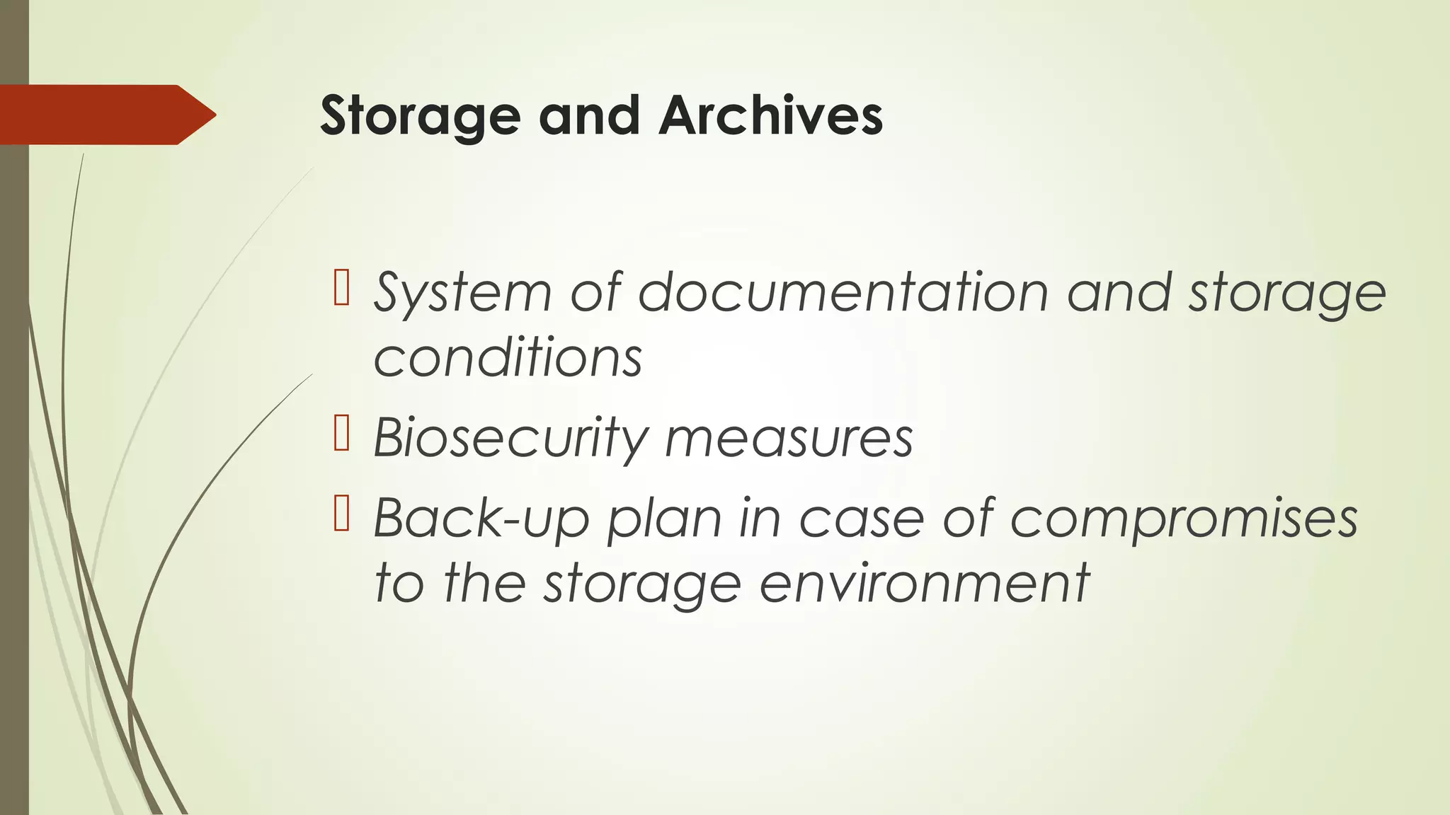 Storage and Archives
 System of documentation and storage
conditions
 Biosecurity measures
 Back-up plan in case of compromises
to the storage environment
 