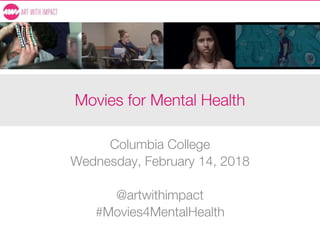 Movies for Mental Health
Columbia College
Wednesday, February 14, 2018
@artwithimpact
#Movies4MentalHealth
 