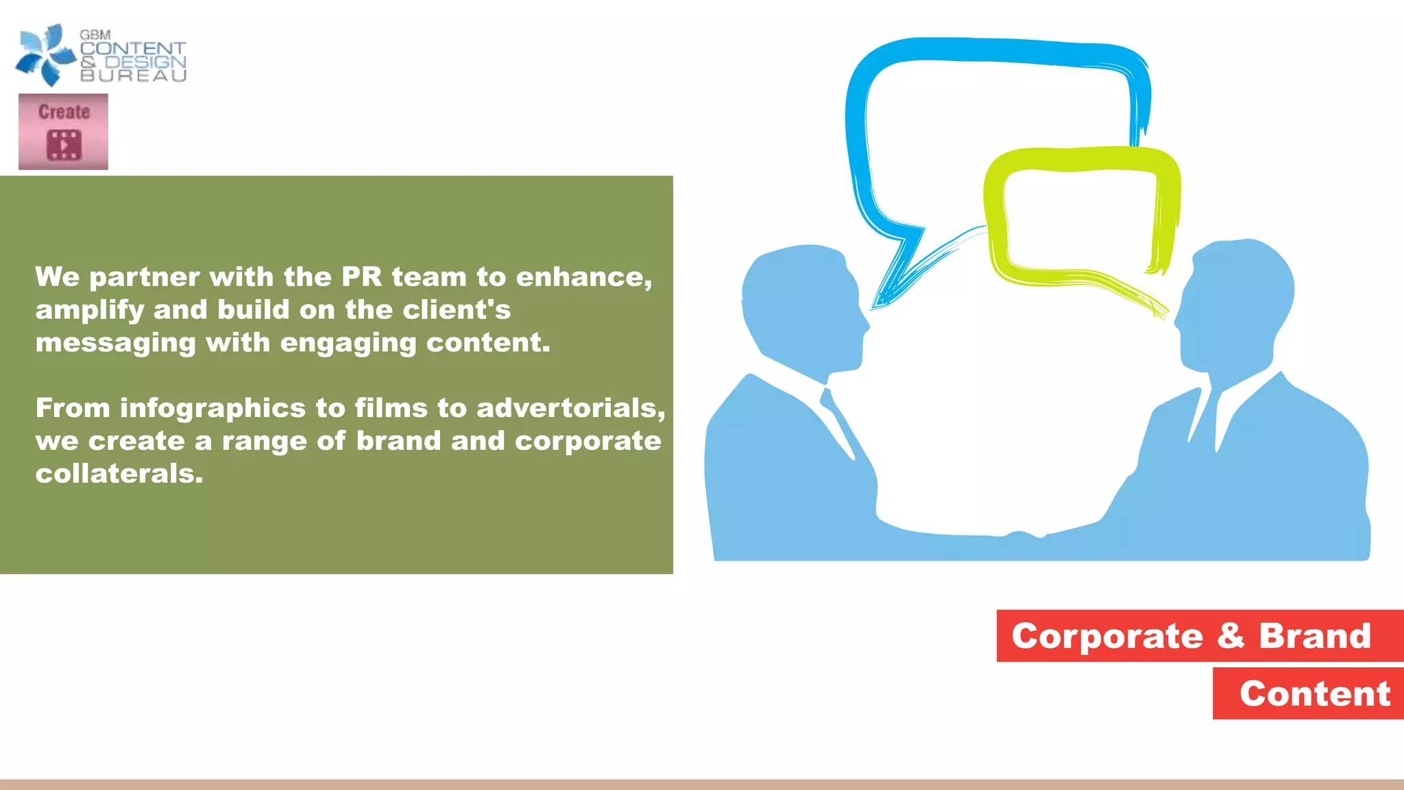 Corporate & Brand
Content
We partner with the PR team to enhance,
amplify and build on the client's
messaging with engaging content.
From infographics to films to advertorials,
we create a range of brand and corporate
collaterals.
 