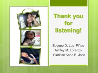 Thank you
for
listening!
Edgene D. Las Piñas
Ashley M. Lorenzo
Clarisse Anne B. Jose
 