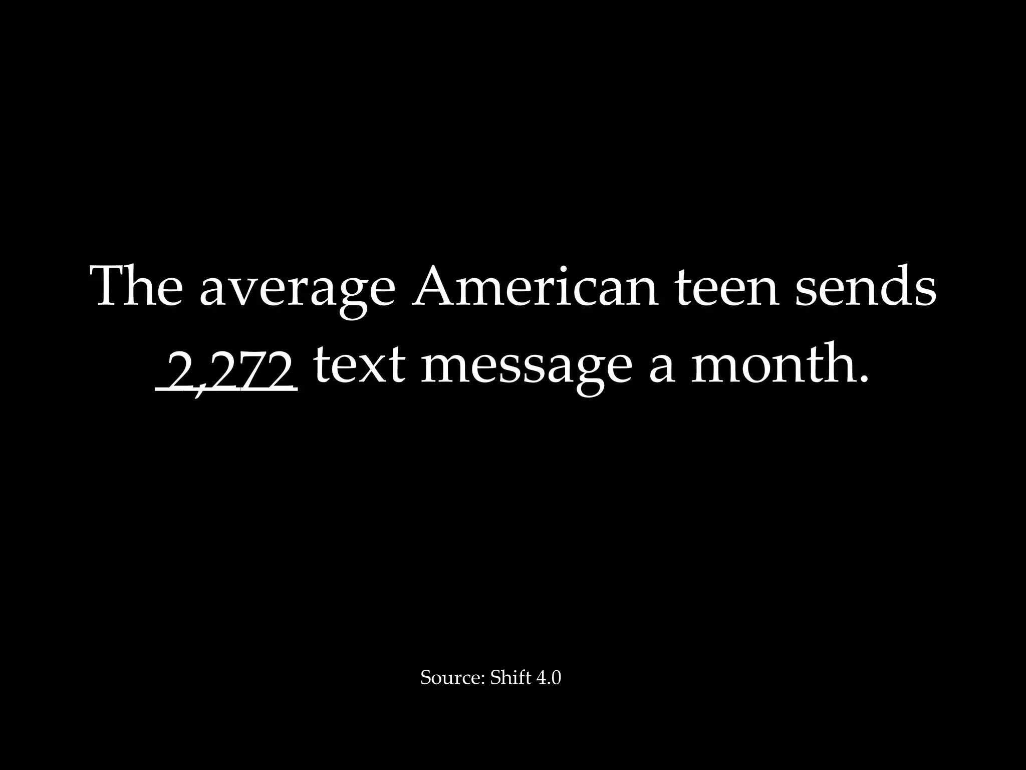 The average American teen sends _____ text message a month. 2,272 Source: Shift 4.0 