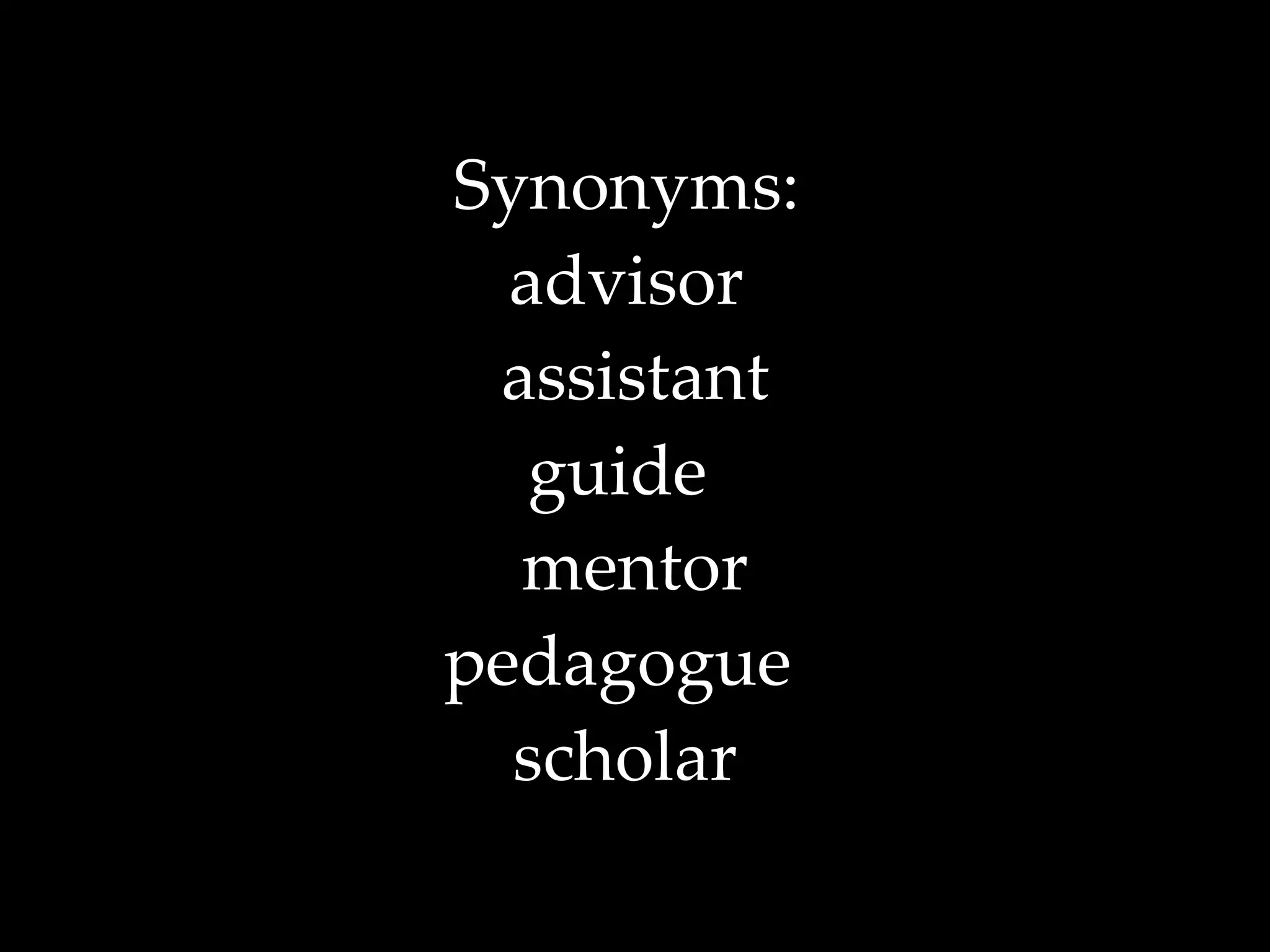 Synonyms:  advisor  assistant guide  mentor pedagogue  scholar   