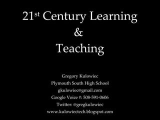 21 st  Century Learning &  Teaching Gregory Kulowiec Plymouth South High School [email_address] Google Voice #: 508-591-0606 Twitter: @gregkulowiec www.kulowiectech.blogspot.com 