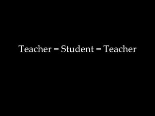 Teacher = Student = Teacher 