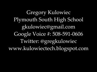 Gregory Kulowiec Plymouth South High School [email_address] Google Voice #: 508-591-0606 Twitter: @gregkulowiec www.kulowiectech.blogspot.com 
