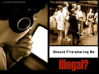 https://www.ﬂickr.com/photos/29233640@N07/9642341888/https://www.ﬂickr.com/photos/93841400@N00/4067629406/
Illegal?
Should File-sharing Be
 