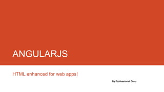 ANGULARJS
HTML enhanced for web apps!
By Professional Guru
 