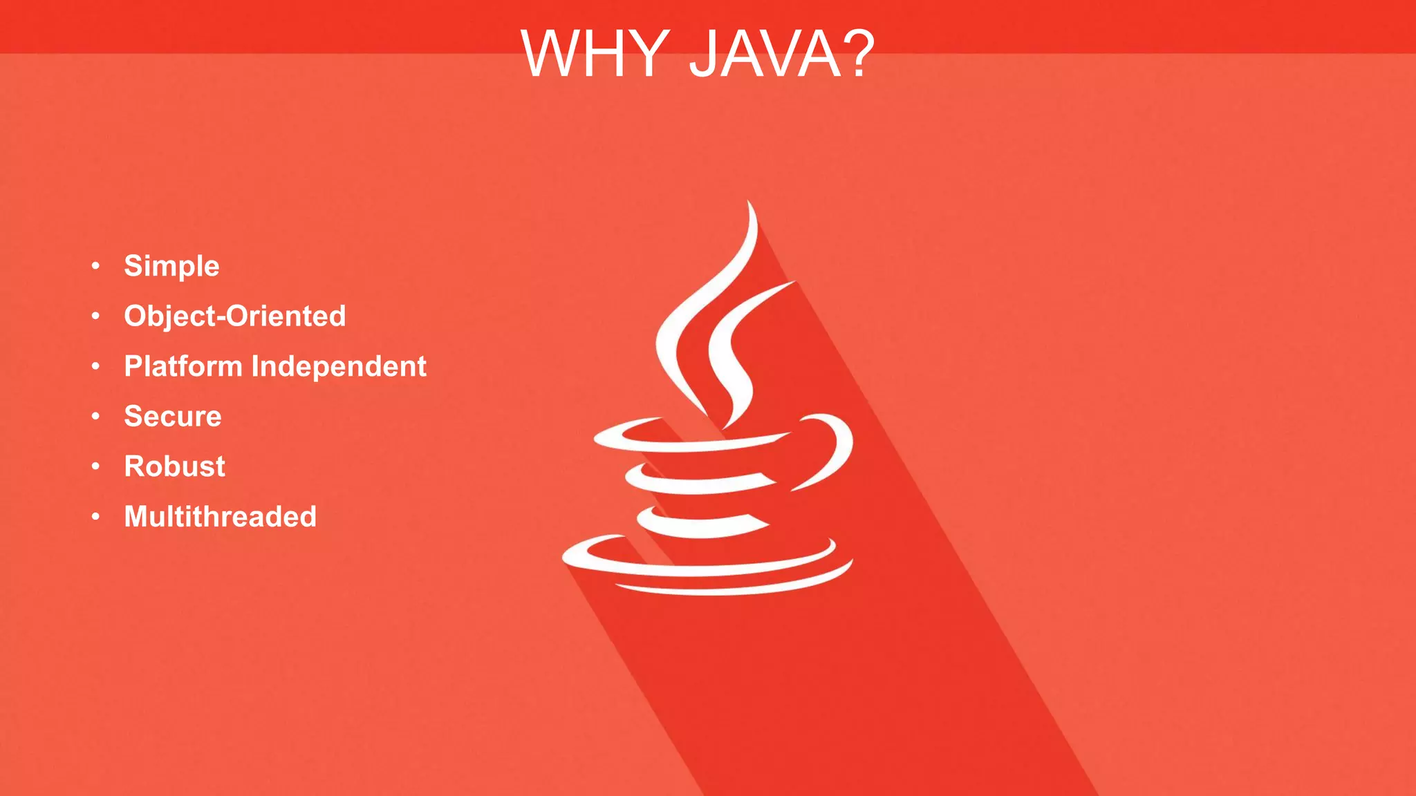 WHY JAVA?
• Simple
• Object-Oriented
• Platform Independent
• Secure
• Robust
• Multithreaded
 