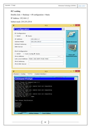Information Technology (USIT601) 2016 -2017
32
PC’s setting
Double click -> Desktop -> IP configuration ->Static
IP Address: 192.168.1.2
Subnet mask: 255.255.255.0
Satyendra .Y Singh
 