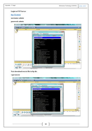 Information Technology (USIT601) 2016 -2017
38
Login to FTP Server
ftp 172.16.0.1
username:-admin
password:-admin
Next download test.txt file in ftp dir.
>put test.txt
Satyendra .Y Singh
 