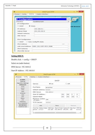 Information Technology (USIT601) 2016 -2017
42
Setting DHCP:
Double click -> config -> DHCP
Select on (radio button)
DNS Server: 192.168.0.2
Start IP Address : 192.168.0.0
Satyendra .Y Singh
 