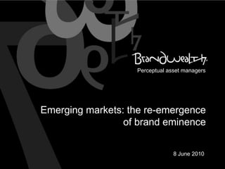 Perceptual asset managers Emerging markets: the re-emergence of brand eminence  8 June 2010  