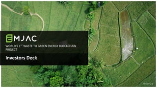 WORLD’S 1ST WASTE TO GREEN ENERGY BLOCKCHAIN
PROJECT
Investors Deck
Version 2.0
 