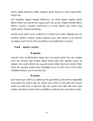 14
ማሳደግ፣ ተቋማዊ ውጤታማነትን ማሻሻል፣ የዴሞክራሲ ሂደቶችን ማጠናከር እና ጠንካራ ብሄራዊ ማንነትን
ማጎልበት ነው።
ዜጎች የሚጋሯቸው፣ ትውልድን ከትውልድ የሚያስተሳስሩ፣ የጋራ ምናባዊ እንደሁም ተጨባጭ አንድነትን
መፍጠር የሚችሉ የሀገር መገለጫ የሆኑ ብሔራዊ እሴቶች ሊኖሩ ይገባል፡፡ በትውልድ ቅብብሎሽ ዘመናትን
የሚሻገሩ፣ የባህላችን፣ የባህሪያችን፣ የስነምግባራችን እና የግንኙነት መርሃችን ሊሆኑ የሚገቡ ሃገራዊ
እሴቶችን መለየትና ማስጠበቅ ይጠበቅብናል፡፡
የኢትዮጵያ ሀገራዊ እሴቶች ከሀገሪቱ ህገመንግስት እና ከማኅበረ-ባህላዊ ተቋማት የሚመነጩ ሲሆን እንደ
ሰላማዊነት፣ ፍትሃዊነት፣ ሰብዓዊነት፣ አርበኝነት፣ መረዳዳት፣ ወ.ዘ.ተ ያሉትን በመለየት እና የጋራ መግባበት
ላይ በመድረስ ሁሉም የሃገራችን ዜጎች እንዲጋሯቸው እና እንዲላበሷቸው መስራት ይኖርብናል፡፡
1.4.4 ብሄራዊነት ና አርበኝነት
ብሄራዊነት
'ብሔራዊነት' ማለት 'ሕገ-መንግስታዊነትን መሠረት ያደረገ ኀብረ-ብሔራዊ አንድነት' ማለት ነው፡፡ ብሄራዊነት
አካታች ነው፤ በተናጠልና በወል ማንነቶችና መብቶች መካከል ያለውን ሚዛን በመጠበቅ በትብብር ላይ
የተመሰረተ ጠንካራ አንድነት መገንባት ነው፡፡ ብሔራዊነት በአንድነት የሚጸና ብዝኃነት ነው፣ በብዝኃነት የሚዋብ
አንድነት ነው፡፡ ብሔራዊነት ኢትዮጵያ በሁሉም ኢትዮጵያውያን ላብ እና ደም ድምር ጥረት የተገነባች፣ በድምር
ጥረቶቻቸው የምትበለጽግ ሀገር ናት ብሎ ማሰብ ነው፡፡
አርበኝነት
ሁሉም የአለም ሀገራት ህዝቦችን እና አገራቸውን ወደ ተሻለ ደረጃ የማሸጋገር አላማን በማሳካት ከሚያደንቋቸው
ታላላቅ እሴቶች አንዱ አርበኝነት ስሜት ነው። አርበኝነት ኩራት፣ ታማኝነት እና የሀገር ፍቅር ስሜት እንዲሁም
ከሌሎች ሀገር ወዳድ ዜጎች ጋር የመተሳሰብ ስሜት ነው። አርበኝነት ከሀገር ፍቅር ስሜት የሚነሳ ለሀገር
ሉዓላዊነት ታማኝ መሆን እና የቡድን ታማኝነት ለአባሎቻቸው እና ለሚኖሩበት ምድር ባለው ታማኝነት ይገለጻል።
 