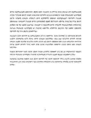 7
ወጣቱ በዴሞክራሲያዊ አመለካከት፣ ሙያዊ ብቃት፣ ክህሎትና ስነ-ምግባር የታነጸ ብቁ ዜጋ ሆኖ በዴሞክራሲያዊ
ሥርዓት ግንባታው ውስጥ በብቃት እንዲሳተፍና ወጣቶች በሀገሪቱ እየተመዘገበ ካለው የማህበራዊና ኢኮኖሚያዊ
ዕድገት ተጠቃሚ እንዲሆኑ ለማድረግ ወሳኝ እርምጃዎችን መውሰድ እንደሚያስፈልግ የወጣቶች ፖሊሲው
ያመለክታል። እንዲሁም ፖሊሲው ወጣት ኢትዮጵያውያን ጨቋኝ መንግስታት ለመጣል በተደረገዉ ትግል ውስጥ
ያላቸውን ንቁ ሚና እውቅና ይሠጣል። በተለይም በ 1960 ዎቹ ወጣት ተማሪዎች ማህበረሰባቸውን በማስተባበር
በሀገሪቱ ማህበራዊ፣ ኢኮኖሚያዊ እና ፖለቲካዊ ለውጦችን ለማምጣት ያደረጉትን ሚና እውቅና በመስጠት
የወጣቶች ሚና የጎላ መሆኑን ያስቀምጣል።
በኢህአዴግ ስርዓት ውስጥም ፀረ ዴሞክራሲያዊነት እየገነገነ በመምጣቱ ስርዓቱ በሰላማዊና ህገ መንግስታዊ መንገዶች
ሊለወጥ እንደማይችል ዜጎች ጠንካራ እምነት እንዲይዙ አድርጓቸዋል። በዚህ ሁኔታ የሀገራችንን ወጣቶች በየቦታው
ለምሬትና ለአመጽ ዳርጓቸው የሀገራችንን ሰላምና ደኅንነት አደጋ ውስጥ በመውደቁ በመላ ሀገሪቱ እምቢተኝነት ተቀጣጥሎ
በትግል ሂደቱም ወጣቶች ግንባር ቀደም ሆነው ታሪካዊ ሃላፊነታቸውን በመወጣት ሀገራዊ ለውጡ እውን እንዲሆን
አድርገዋል፡፡
የለዉጡ መንግስትም ባለፉት ስድስት አመታት የተለያዩ ፈተናዎችን በመቋቋም ሀገር ወደ ፊት የሚያስቀጥሉና ትዉልድን
የሚገነቡ ማህበራዊ፣ ኢኮኖሚያዊ፣ ፖለቲካዊና ዲፕሎማሲያዊ ተግባራትን ሲፈፅም ቆይቷል፤ እየፈፀመም ይገኛል፡፡
በአጠቃላይ በኢትዮጵያ የዘመናት ታሪክ ውስጥ የወጣቶች ሚና ከፍተኛ ከመሆኑም ባሻገር ሀገራችን ኢትዮጵያ በየወቅቱ
የተጋረጠባትን ፈተና በድል እንዲትወጣ ጉልህ አስተዋጽኦ በማበርከትና ሀገር እንድትቀጥል በማስቻል ታሪካዊ ባለውለታዎች
ሆነዋል፡፡
 